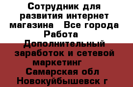 Сотрудник для развития интернет-магазина - Все города Работа » Дополнительный заработок и сетевой маркетинг   . Самарская обл.,Новокуйбышевск г.